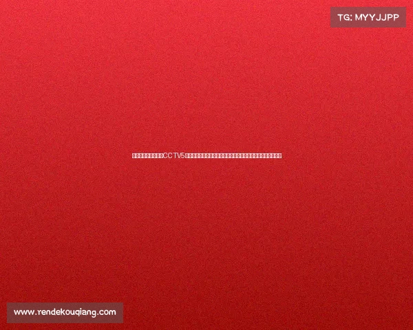 中央电视台体育频道CCTV5赛事直播点燃体育激情赛场风云实时热血竞技全民共享荣耀时刻